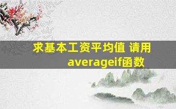 求基本工资平均值 请用averageif函数